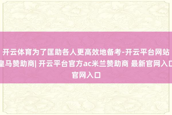开云体育为了匡助各人更高效地备考-开云平台网站皇马赞助商| 开云平台官方ac米兰赞助商 最新官网入口